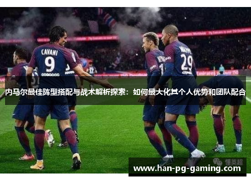 内马尔最佳阵型搭配与战术解析探索：如何最大化其个人优势和团队配合