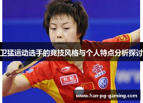 卫猛运动选手的竞技风格与个人特点分析探讨