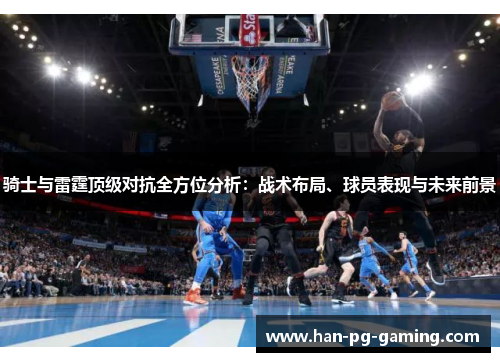 骑士与雷霆顶级对抗全方位分析：战术布局、球员表现与未来前景