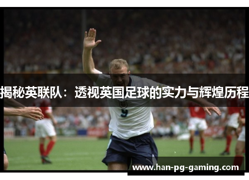 揭秘英联队：透视英国足球的实力与辉煌历程