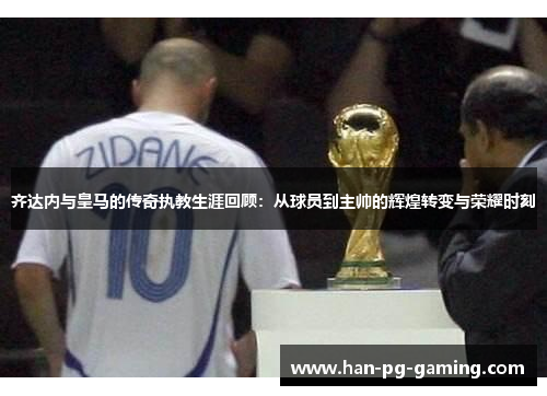 齐达内与皇马的传奇执教生涯回顾：从球员到主帅的辉煌转变与荣耀时刻