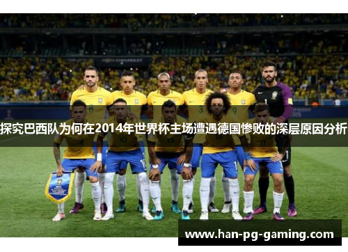 探究巴西队为何在2014年世界杯主场遭遇德国惨败的深层原因分析
