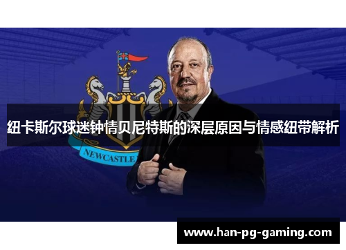 纽卡斯尔球迷钟情贝尼特斯的深层原因与情感纽带解析