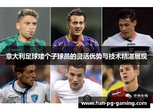 意大利足球矮个子球员的灵活优势与技术精湛展现