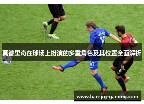 莫德里奇在球场上扮演的多重角色及其位置全面解析