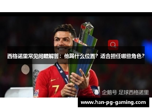 西格诺里常见问题解答：他踢什么位置？适合担任哪些角色？