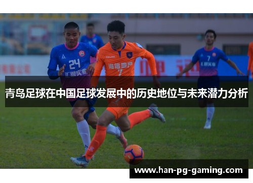 青岛足球在中国足球发展中的历史地位与未来潜力分析