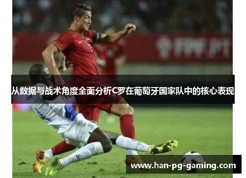 从数据与战术角度全面分析C罗在葡萄牙国家队中的核心表现