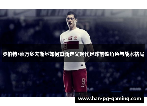 罗伯特·莱万多夫斯基如何重新定义现代足球前锋角色与战术格局