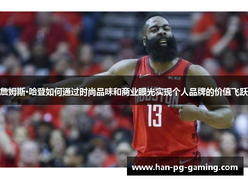 詹姆斯·哈登如何通过时尚品味和商业眼光实现个人品牌的价值飞跃