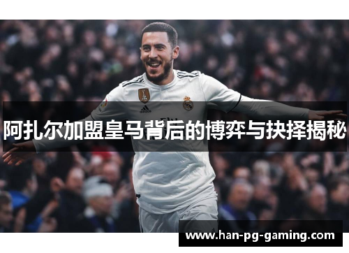 阿扎尔加盟皇马背后的博弈与抉择揭秘
