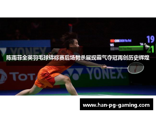 陈雨菲全英羽毛球锦标赛后场劈杀展现霸气夺冠再创历史辉煌