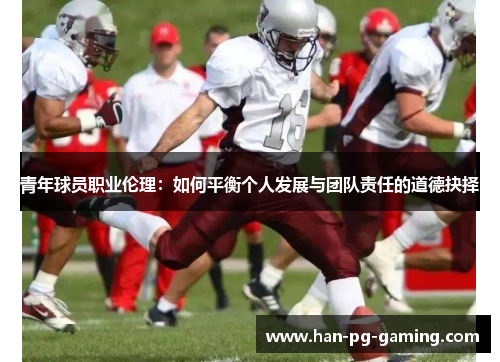 青年球员职业伦理：如何平衡个人发展与团队责任的道德抉择