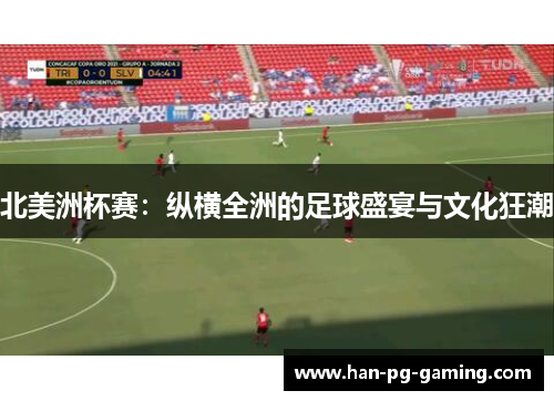 北美洲杯赛：纵横全洲的足球盛宴与文化狂潮