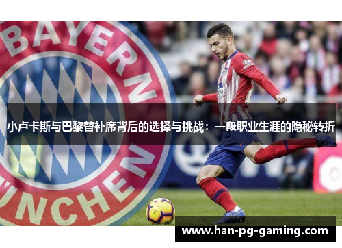 小卢卡斯与巴黎替补席背后的选择与挑战：一段职业生涯的隐秘转折