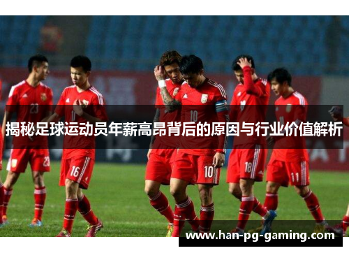 揭秘足球运动员年薪高昂背后的原因与行业价值解析