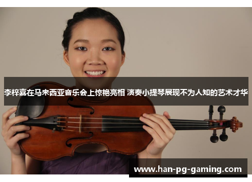 李梓嘉在马来西亚音乐会上惊艳亮相 演奏小提琴展现不为人知的艺术才华