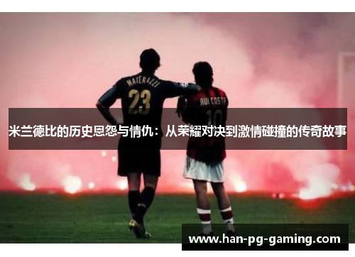 米兰德比的历史恩怨与情仇：从荣耀对决到激情碰撞的传奇故事