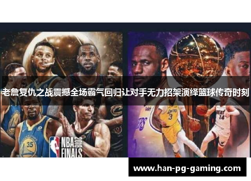 老詹复仇之战震撼全场霸气回归让对手无力招架演绎篮球传奇时刻