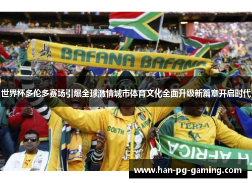 世界杯多伦多赛场引爆全球激情城市体育文化全面升级新篇章开启时代