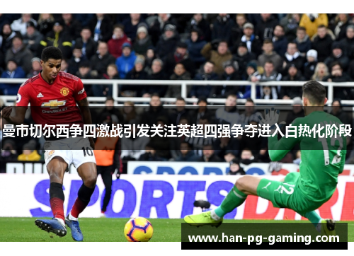 曼市切尔西争四激战引发关注英超四强争夺进入白热化阶段