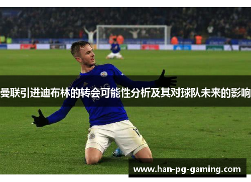 曼联引进迪布林的转会可能性分析及其对球队未来的影响