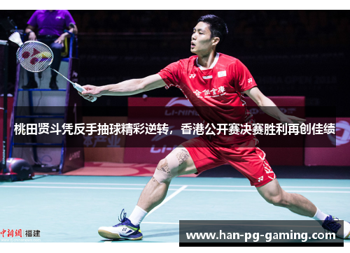 桃田贤斗凭反手抽球精彩逆转,香港公开赛决赛胜利再创佳绩 桃田贤斗凭反手抽球精彩逆转,香港公开赛决赛胜利再创佳绩