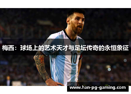 梅西：球场上的艺术天才与足坛传奇的永恒象征