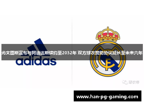 尤文图斯宣布与阿迪达斯续约至2032年 双方球衣赞助协议延长至未来六年