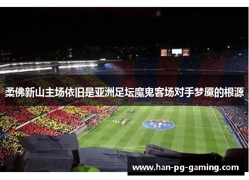 柔佛新山主场依旧是亚洲足坛魔鬼客场对手梦魇的根源