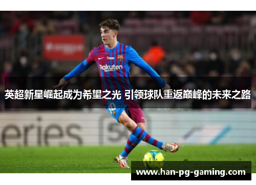 英超新星崛起成为希望之光 引领球队重返巅峰的未来之路