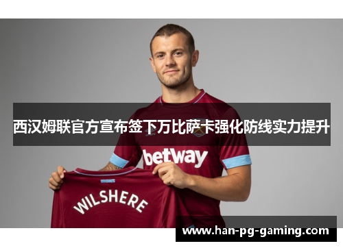 西汉姆联官方宣布签下万比萨卡强化防线实力提升