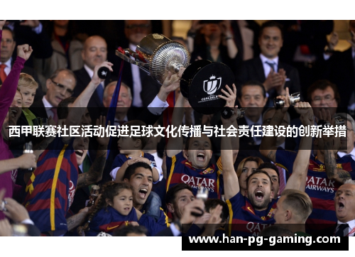 西甲联赛社区活动促进足球文化传播与社会责任建设的创新举措