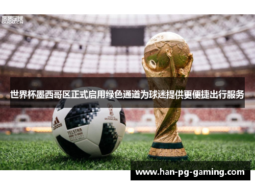 世界杯墨西哥区正式启用绿色通道为球迷提供更便捷出行服务