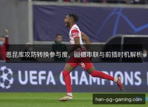 恩昆库攻防转换参与度，回撤串联与前插时机解析